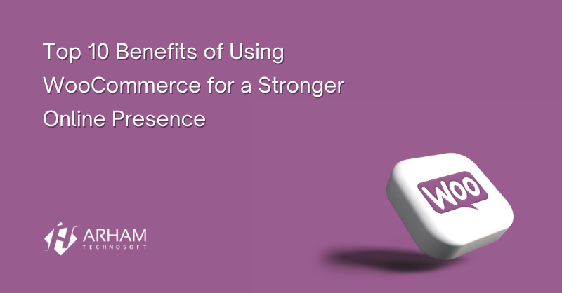 Top 10 Benefits of Using WooCommerce for a Stronger Online Presence